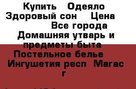 Купить : Одеяло «Здоровый сон» › Цена ­ 32 500 - Все города Домашняя утварь и предметы быта » Постельное белье   . Ингушетия респ.,Магас г.